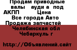 Продам приводные валы , ауди а4 под АКПП 5HP19 › Цена ­ 3 000 - Все города Авто » Продажа запчастей   . Челябинская обл.,Чебаркуль г.